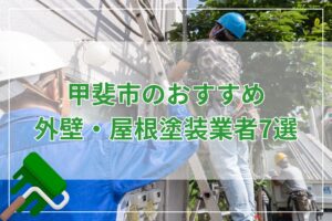 【2025年】山梨県甲斐市の外壁塗装・屋根塗装業者おすすめ7選！失敗しない選び方も解説